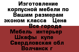 Изготовление корпусной мебели по Вашим размерам,эконом класса › Цена ­ 8 000 - Все города Мебель, интерьер » Шкафы, купе   . Свердловская обл.,Волчанск г.